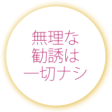 無理な勧誘は一切ナシ